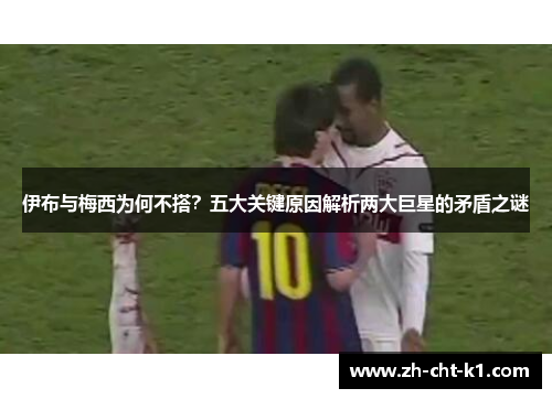 伊布与梅西为何不搭？五大关键原因解析两大巨星的矛盾之谜