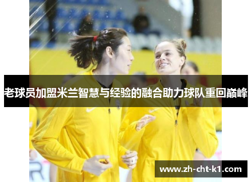 老球员加盟米兰智慧与经验的融合助力球队重回巅峰