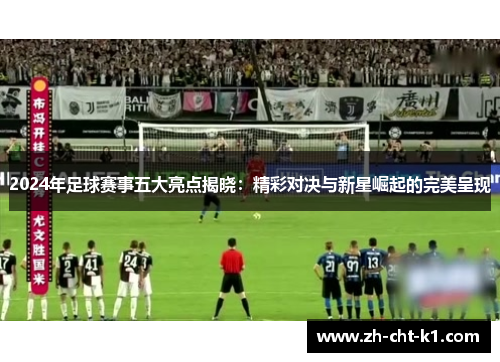 2024年足球赛事五大亮点揭晓：精彩对决与新星崛起的完美呈现
