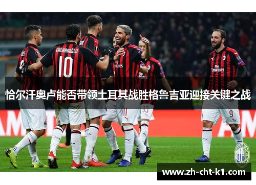 恰尔汗奥卢能否带领土耳其战胜格鲁吉亚迎接关键之战