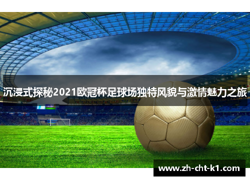 沉浸式探秘2021欧冠杯足球场独特风貌与激情魅力之旅