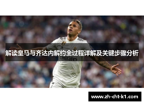 解读皇马与齐达内解约全过程详解及关键步骤分析