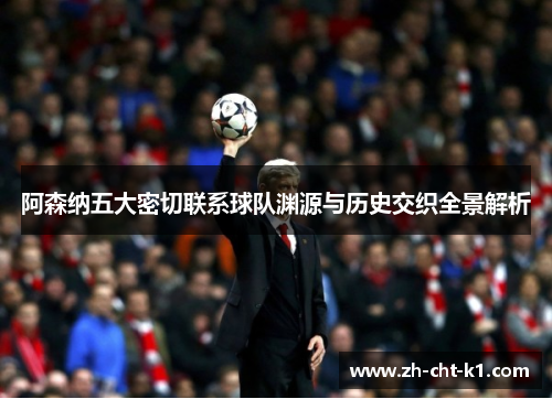 阿森纳五大密切联系球队渊源与历史交织全景解析
