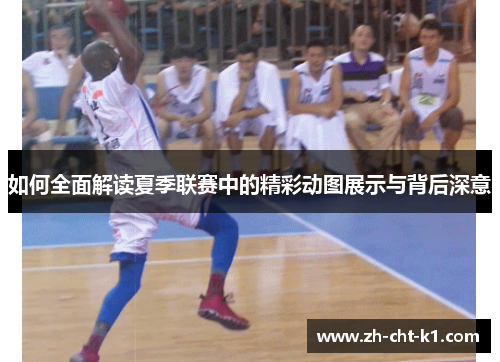 如何全面解读夏季联赛中的精彩动图展示与背后深意