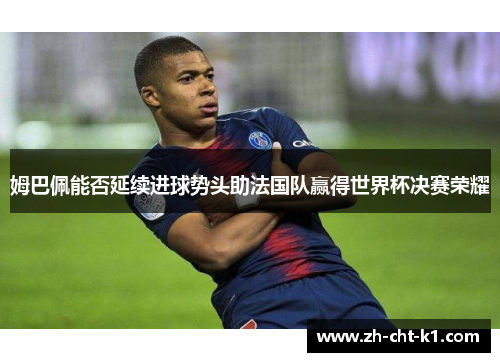 姆巴佩能否延续进球势头助法国队赢得世界杯决赛荣耀