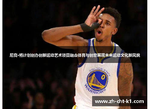 尼克·杨计划创办创新运动艺术项目融合体育与创意展现未来运动文化新风貌