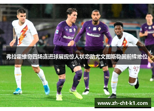 弗拉霍维奇四场连进球展现惊人状态助尤文图斯稳固前锋地位