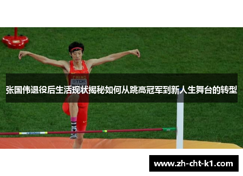 张国伟退役后生活现状揭秘如何从跳高冠军到新人生舞台的转型