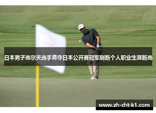 日本男子高尔夫选手勇夺日本公开赛冠军刷新个人职业生涯新高