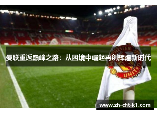 曼联重返巅峰之路：从困境中崛起再创辉煌新时代