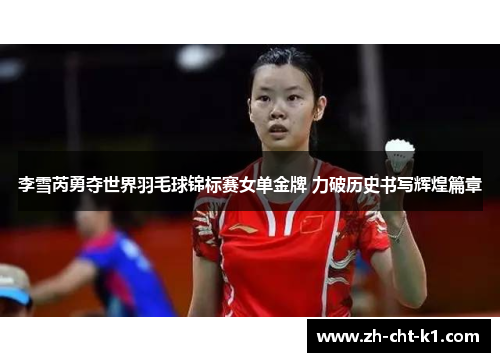 李雪芮勇夺世界羽毛球锦标赛女单金牌 力破历史书写辉煌篇章