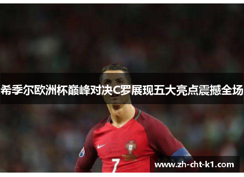 希季尔欧洲杯巅峰对决C罗展现五大亮点震撼全场