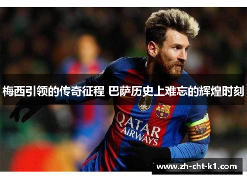 梅西引领的传奇征程 巴萨历史上难忘的辉煌时刻