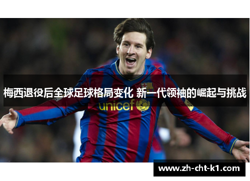 梅西退役后全球足球格局变化 新一代领袖的崛起与挑战