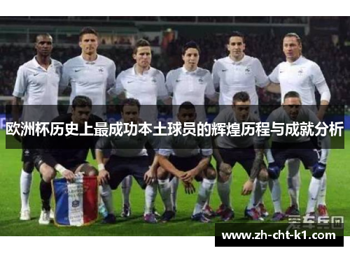 欧洲杯历史上最成功本土球员的辉煌历程与成就分析