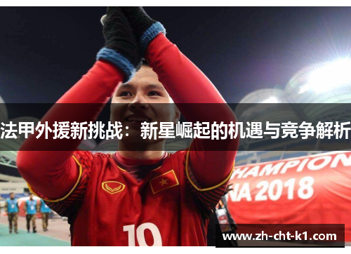 法甲外援新挑战：新星崛起的机遇与竞争解析