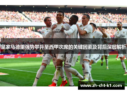 皇家马德里强势攀升至西甲次席的关键因素及背后深层解析