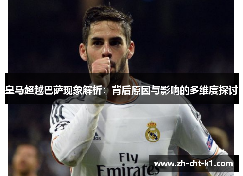 皇马超越巴萨现象解析：背后原因与影响的多维度探讨