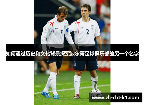 如何通过历史和文化背景探索波尔蒂足球俱乐部的另一个名字