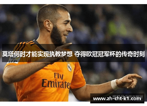 莫塔何时才能实现执教梦想 夺得欧冠冠军杯的传奇时刻