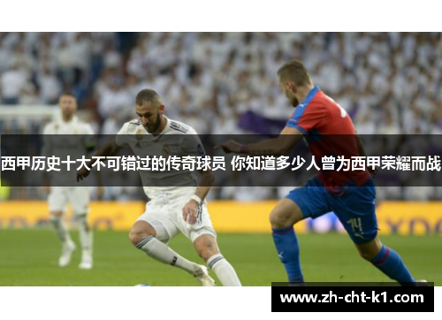 西甲历史十大不可错过的传奇球员 你知道多少人曾为西甲荣耀而战