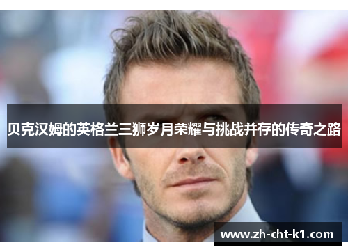 贝克汉姆的英格兰三狮岁月荣耀与挑战并存的传奇之路