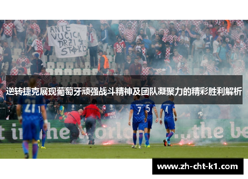 逆转捷克展现葡萄牙顽强战斗精神及团队凝聚力的精彩胜利解析