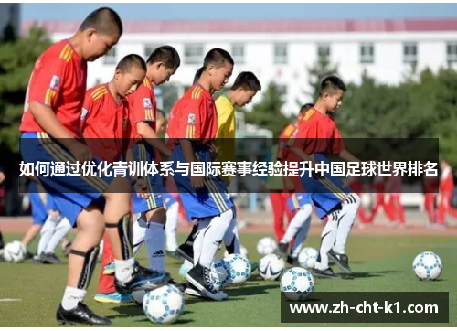 如何通过优化青训体系与国际赛事经验提升中国足球世界排名 如何通过优化青训体系与国际赛事经验提升中国足球世界排名