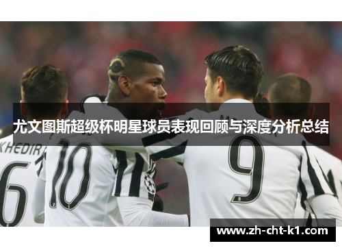 尤文图斯超级杯明星球员表现回顾与深度分析总结