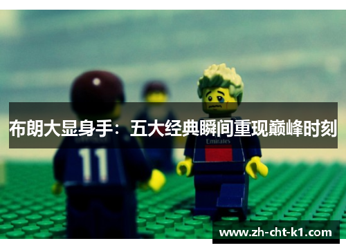 布朗大显身手：五大经典瞬间重现巅峰时刻