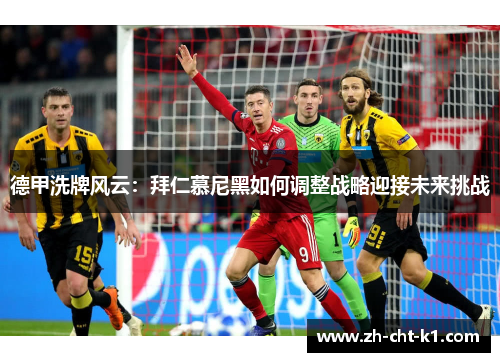 德甲洗牌风云:拜仁慕尼黑如何调整战略迎接未来挑战 德甲洗牌风云:拜仁慕尼黑如何调整战略迎接未来挑战