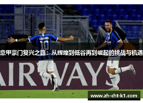 意甲豪门复兴之路：从辉煌到低谷再到崛起的挑战与机遇