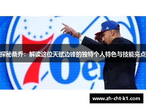 探秘桑乔:解读这位天赋边锋的独特个人特色与技能亮点 探秘桑乔:解读这位天赋边锋的独特个人特色与技能亮点