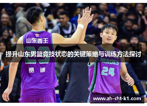 提升山东男篮竞技状态的关键策略与训练方法探讨 提升山东男篮竞技状态的关键策略与训练方法探讨
