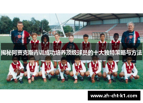揭秘阿贾克斯青训成功培养顶级球员的十大独特策略与方法 揭秘阿贾克斯青训成功培养顶级球员的十大独特策略与方法