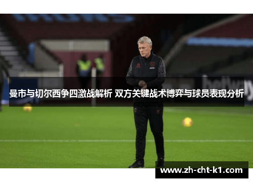 曼市与切尔西争四激战解析 双方关键战术博弈与球员表现分析 曼市与切尔西争四激战解析 双方关键战术博弈与球员表现分析