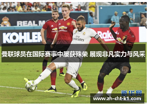 曼联球员在国际赛事中屡获殊荣 展现非凡实力与风采 曼联球员在国际赛事中屡获殊荣 展现非凡实力与风采