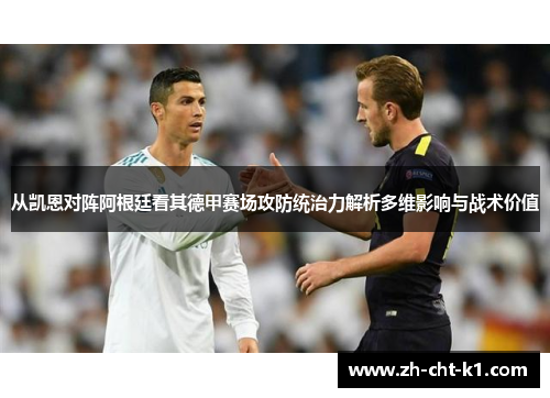 从凯恩对阵阿根廷看其德甲赛场攻防统治力解析多维影响与战术价值 从凯恩对阵阿根廷看其德甲赛场攻防统治力解析多维影响与战术价值