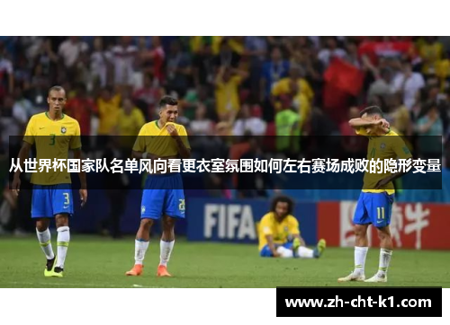 从世界杯国家队名单风向看更衣室氛围如何左右赛场成败的隐形变量 从世界杯国家队名单风向看更衣室氛围如何左右赛场成败的隐形变量