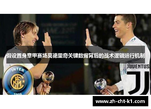 假设置身意甲赛场莫德里奇关键数据背后的战术逻辑运行机制