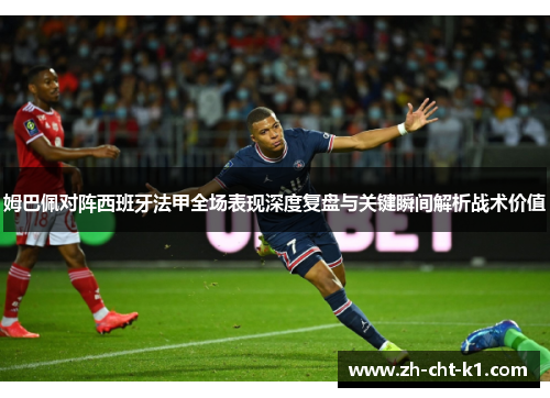 姆巴佩对阵西班牙法甲全场表现深度复盘与关键瞬间解析战术价值 姆巴佩对阵西班牙法甲全场表现深度复盘与关键瞬间解析战术价值