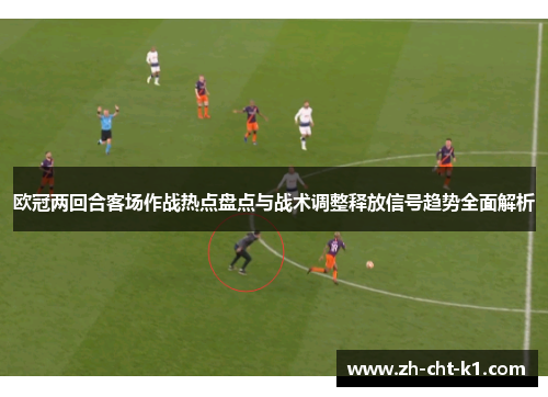 欧冠两回合客场作战热点盘点与战术调整释放信号趋势全面解析