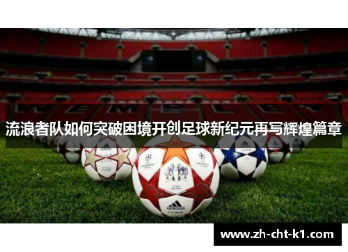 流浪者队如何突破困境开创足球新纪元再写辉煌篇章