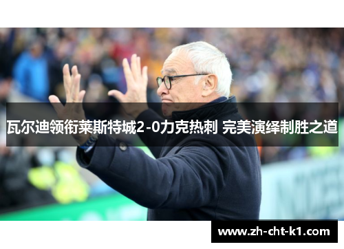 瓦尔迪领衔莱斯特城2-0力克热刺 完美演绎制胜之道