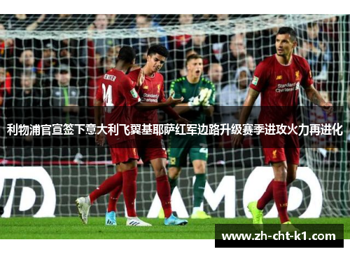 利物浦官宣签下意大利飞翼基耶萨红军边路升级赛季进攻火力再进化