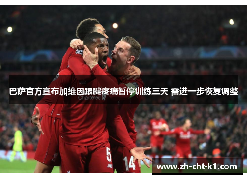 巴萨官方宣布加维因跟腱疼痛暂停训练三天 需进一步恢复调整