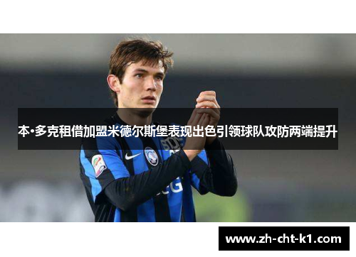 本·多克租借加盟米德尔斯堡表现出色引领球队攻防两端提升