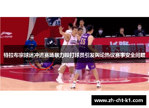 特拉布宗球迷冲进赛场暴力殴打球员引发舆论热议赛事安全问题