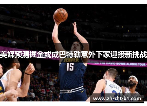 美媒预测掘金或成巴特勒意外下家迎接新挑战